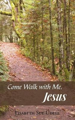 Come Walk with Me, Jesus by Lisabeth Sue Udell 9781490813622