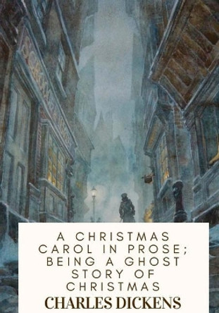 A Christmas Carol in Prose; Being a Ghost Story of Christmas by Dickens 9781717074751