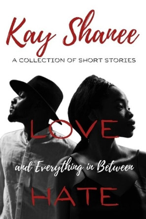 Love Hate and Everything in Between: A Collection of Short Stories by Kay Shanee 9781717184375