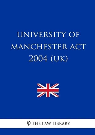 University of Manchester Act 2004 (UK) by The Law Library 9781717264596