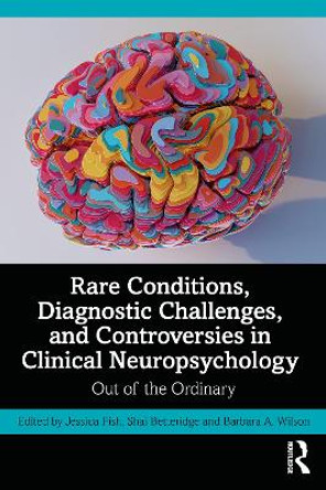 Rare Conditions, Diagnostic Challenges, and Controversies in Clinical Neuropsychology: Out of the Ordinary by Jessica Fish