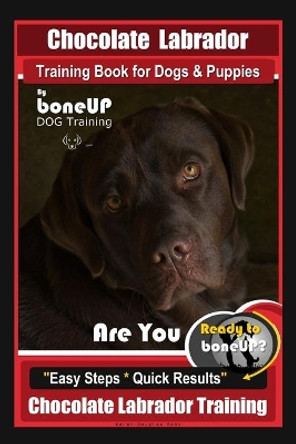 Chocolate Labrador Training Book for Dogs and Puppies by BoneUp Dog Training: Are You Ready to Bone Up? Easy Steps * Quick Results Chocolate Labrador Training by Karen Douglas Kane 9781717316042