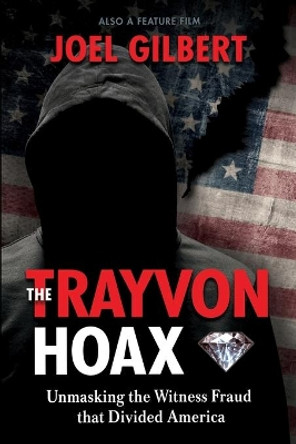 The Trayvon Hoax: Unmasking the Witness Fraud that Divided America by Joel Gilbert 9781695833036
