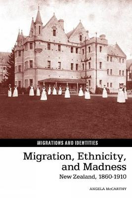 Migration, Ethnicity, and Madness: New Zealand, 1860–1910 by Angela McCarthy