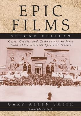 Epic Films: Casts, Credits and Commentary on More Than 350 Historical Spectacle Movies, 2d ed. Gary Allen Smith 9780786440818