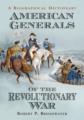 American Generals of the Revolutionary War: A Biographical Dictionary by Robert P. Broadwater 9780786469055