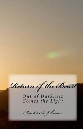 Return of the Beast: Out of Darkness Comes the Light by Charles a Johnson 9781453851159