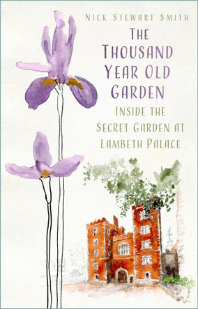 The Thousand Year Old Garden: Inside the Secret Garden at Lambeth Palace by Nick Stewart Smith