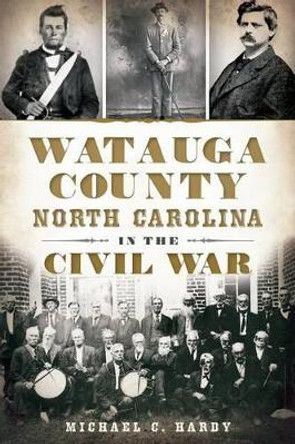 Watauga County, North Carolina, in the Civil War by Michael C. Hardy 9781609498887