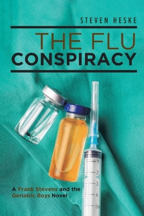 The Flu Conspiracy: A Frank Stevens and the Geriatric Boys Novel by Steven Heske 9781641380928