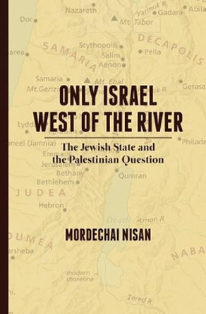 Only Israel West of the River: The Jewish State & the Palestinian Question by Mordechai Nisan 9781461027263