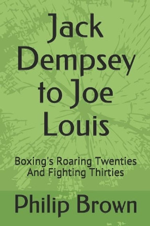 Jack Dempsey to Joe Louis: Boxing's Roaring Twenties and Fighting Thirties by Philip Brown 9781719972680