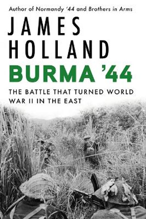 Burma '44: The Battle That Turned World War II in the East by James Holland 9780802160584