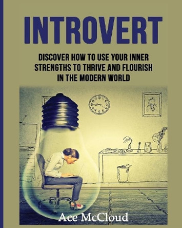 Introvert: Discover How to Use Your Inner Strengths to Thrive and Flourish in the Modern World by Ace McCloud 9781640480452