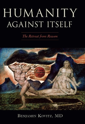 Humanity Against Itself: The Retreat from Reason by Benjamin, M.D. Kovitz 9781591025733