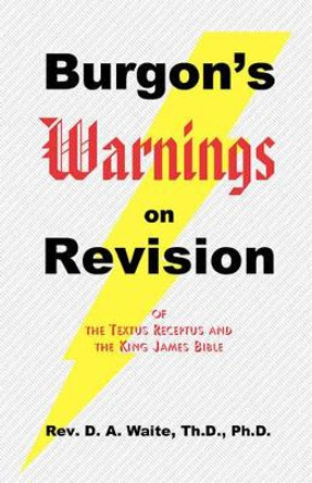 Burgon's Warnings on Revision of the Textus Receptus and the King James Bible by Th D Ph D Waite, Pastor 9781568480138