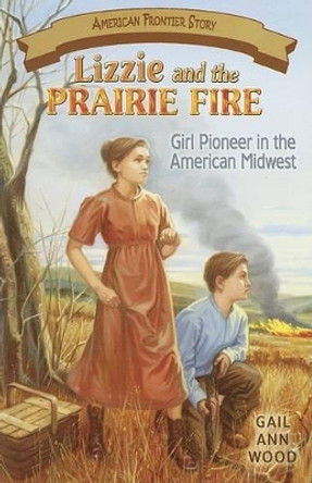 Lizzie and the Prairie Fire: Girl Pioneer in the American Midwest by Gail Wood 9781572493810