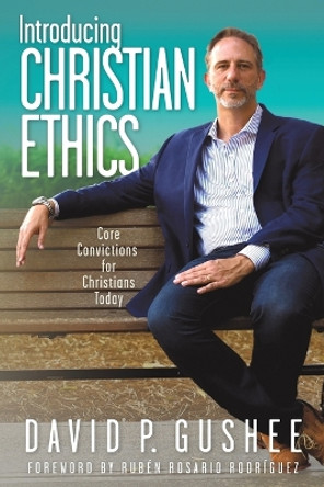 Introducing Christian Ethics: Core Convictions for Christians Today by David P Gushee 9781641801249