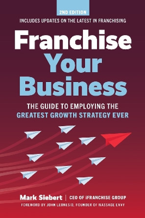 Franchise Your Business: The Guide to Employing the Greatest Growth Strategy Ever by Mark Siebert 9781642011593