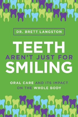 Teeth Aren't Just for Smiling: Oral Care and Its Impact on the Whole Body by Dr Brett Langston 9781642257656