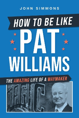 How to Be Like Pat Williams: The Amazing Life of a Waymaker by John Simmons 9781642258257
