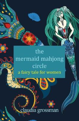 The Mermaid Mahjong Circle: A Fairy Tale for Women by Claudia Grossman 9781642379945