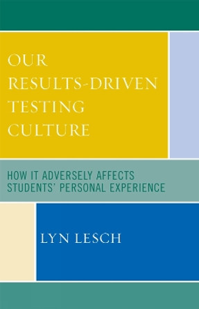 Our Results-Driven, Testing Culture: How It Adversely Affects Students' Personal Experience by Lyn Lesch 9781578866625