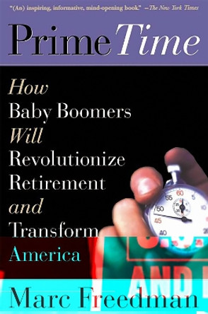 Prime Time: How Baby Boomers Will Revolutionize Retirement And Transform America by Marc Freedman 9781586481209