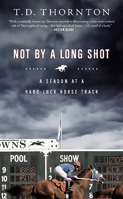 Not By a Long Shot: A Season at a Hard Luck Horse Track by T.D. Thornton 9781586485665