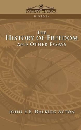 The History of Freedom and Other Essays by John E E Dalberg Acton 9781596052246