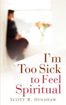 I'm Too Sick To Feel Spiritual by Scott R Hinshaw 9781600340802