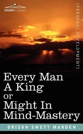 Every Man a King or Might in Mind-Mastery by Orison Swett Marden 9781602061880