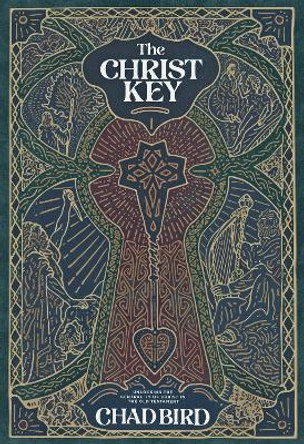 The Christ Key: Unlocking the Centrality of Christ in the Old Testament by Chad Bird 9781948969529