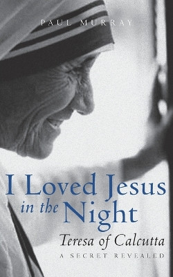 I Loved Jesus in the Night: Teresa of Calcutta--A Secret Revealed by Associate Professor Paul Murray 9781612618951