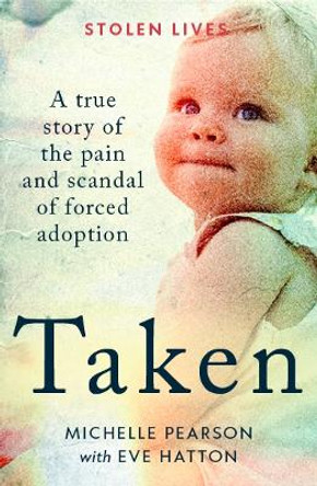 Taken: A True Story of the Pain and Scandal of Forced Adoption by Michelle Pearson