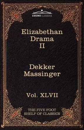 Elizabethan Drama II: The Five Foot Shelf of Classics, Vol. XLVII (in 51 Volumes) by Thomas Dekker 9781616401696