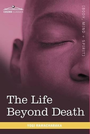 The Life Beyond Death by Yogi Ramacharaka 9781616403317