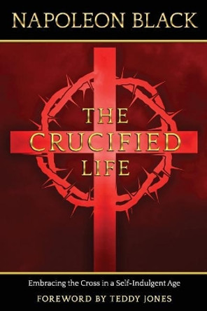 The Crucified Life: Embracing the Cross in a Self-Indulgent Age by Teddy Jones 9781626766907