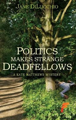 Politics Makes Strange Deadfellows by Jane Dilucchio 9781619294684