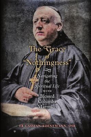 The Grace of Nothingness: Navigating the Spiritual Life with Blessed Columba Marmion by Fr Cassian Koenemann 9781621388098