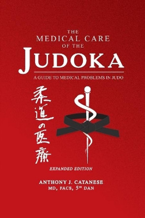 The Medical Care of the Judoka: A Guide to Medical Problems in Judo, Expanded Edition by Anthony J Catanese 9781627878777