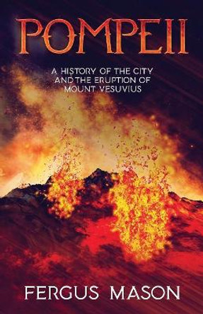 Pompeii: A History of the City and the Eruption of Mount Vesuvius by Fergus Mason 9781629171340