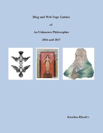 Blog and Web Page Entries of an Unknown Philosopher: 2016 and 2017 by Rawlins Rhodes 9781634986496