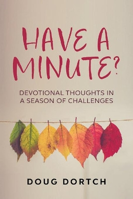 Have a Minute?: Devotional Thoughts in a Season of Challenges by Doug Dortch 9781635281576