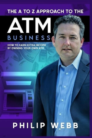 The A to Z Approach to the ATM Business: How to Earn Extra Income by Owning Your Own ATM by Richard Rostron 9781637320914