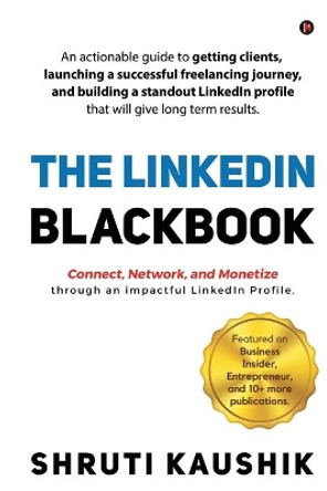 The LinkedIn Blackbook: An actionable guide to getting clients, launching a successful freelancing journey, and building a standout LinkedIn profile that will give long term results. by Shruti Kaushik 9781636695037