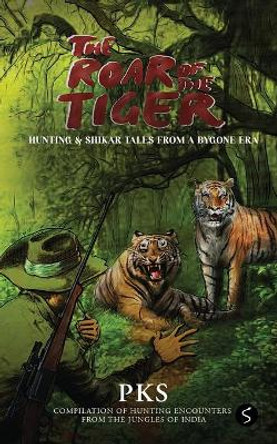 The Roar of the Tiger: Hunting & Shikar Tales from a Bygone Era by Pks 9781637147641