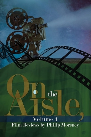 On the Aisle, Volume 4: Film Reviews by Philip Morency by Philip Morency 9781637644669