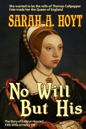 No Will But His: The Story of Katrhyn Howard by Sarah A Hoyt 9781630110048