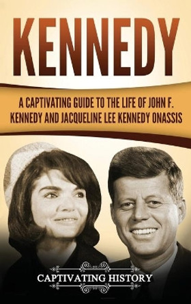 Kennedy: A Captivating Guide to the Life of John F. Kennedy and Jacqueline Lee Kennedy Onassis by Captivating History 9781647485207